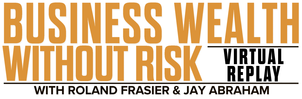 Business Wealth Without Risk Virtual Replay Event with Jay Abraham and Roland Frasier